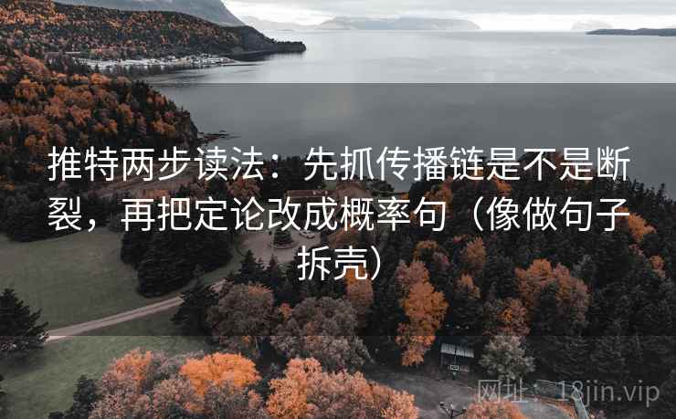 推特两步读法:先抓传播链是不是断裂,再把定论改成概率句(像做句子拆壳) 推特两步读法:先抓传播链是不是断裂,再把定论改成概率句(像做句子拆壳)
