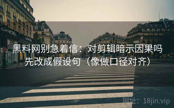 黑料网别急着信:对剪辑暗示因果吗先改成假设句(像做口径对齐) 黑料网别急着信:对剪辑暗示因果吗先改成假设句(像做口径对齐)