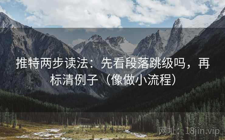 推特两步读法:先看段落跳级吗,再标清例子(像做小流程) 推特两步读法:先看段落跳级吗,再标清例子(像做小流程)
