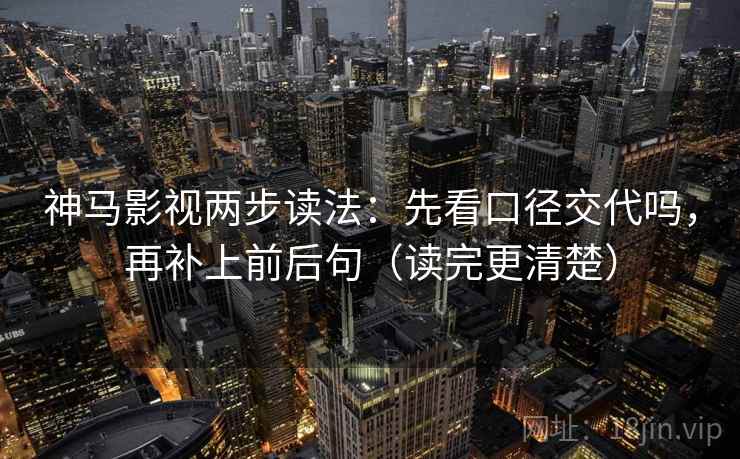 神马影视两步读法:先看口径交代吗,再补上前后句(读完更清楚) 神马影视两步读法:先看口径交代吗,再补上前后句(读完更清楚)