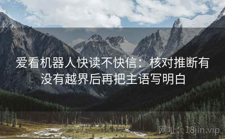 爱看机器人快读不快信：核对推断有没有越界后再把主语写明白