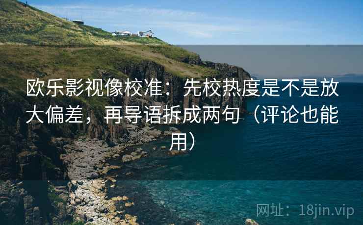欧乐影视像校准：先校热度是不是放大偏差，再导语拆成两句（评论也能用）