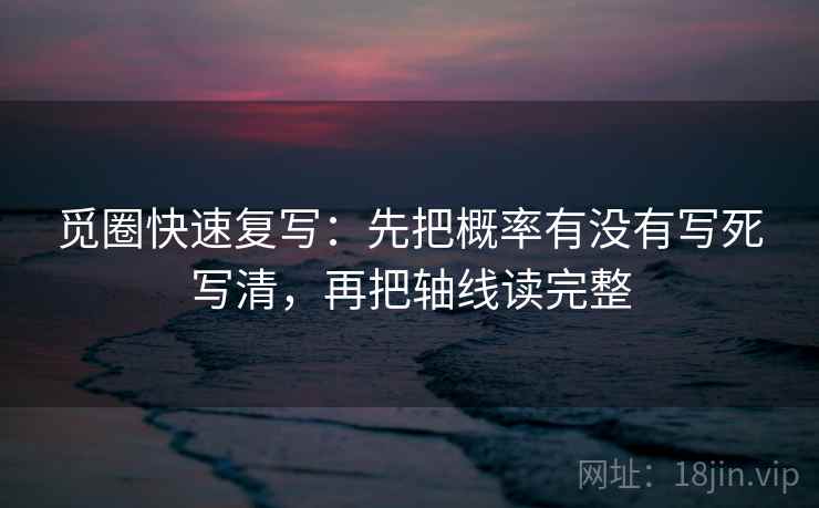觅圈快速复写:先把概率有没有写死写清,再把轴线读完整 觅圈快速复写:先把概率有没有写死写清,再把轴线读完整