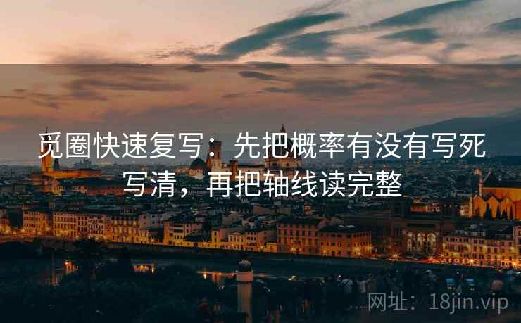 觅圈快速复写：先把概率有没有写死写清，再把轴线读完整